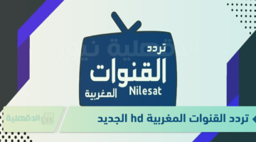 نزلها حالًا بجودة عالية.. تردد القنوات المغربية hd على نايل سات 2025