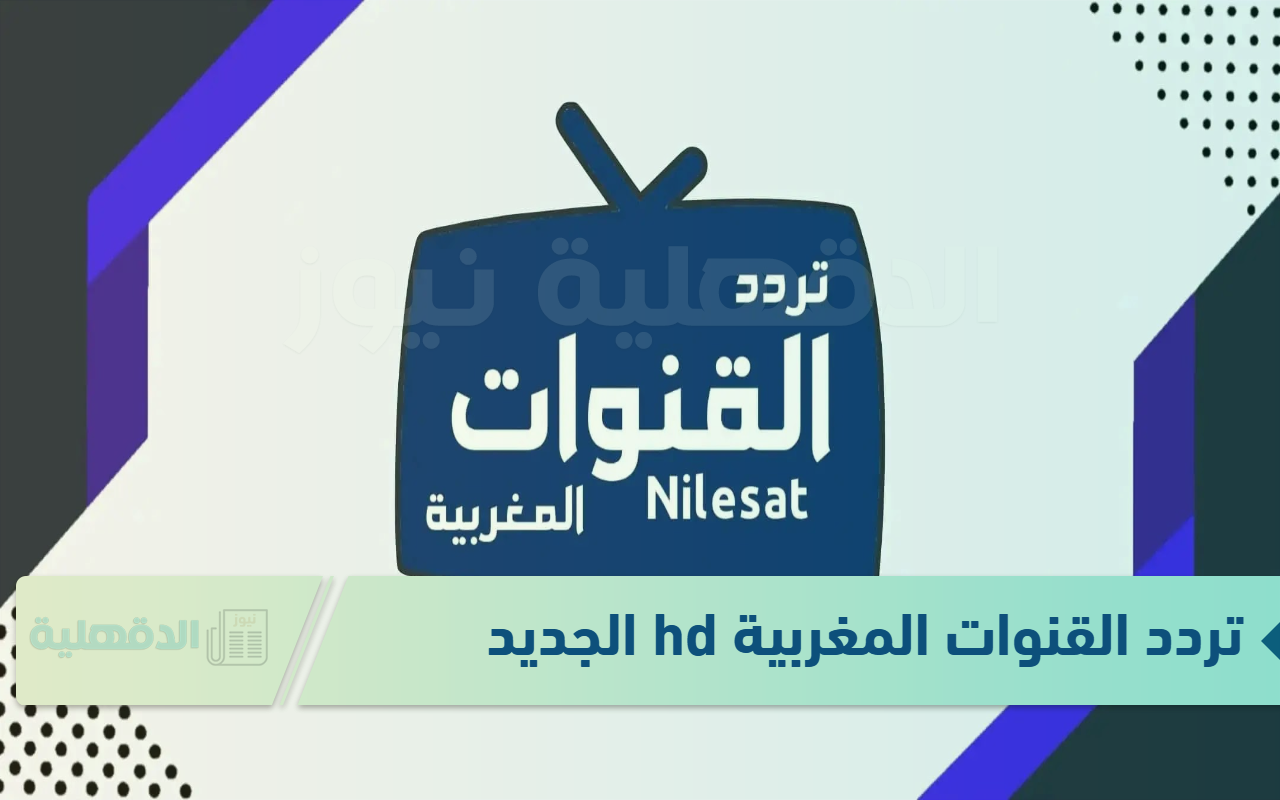 نزلها حالًا بجودة عالية.. تردد القنوات المغربية hd على نايل سات 2025 نزلها حالًا بجودة عالية.. تردد القنوات المغربية hd على نايل سات 2025