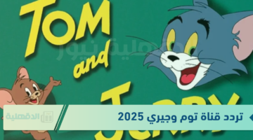 تردد قناة توم وجيري 2025 لتنمية شخصية الطفل بشكل إيجابي مع مزيج ممتع من المرح والمعرفة