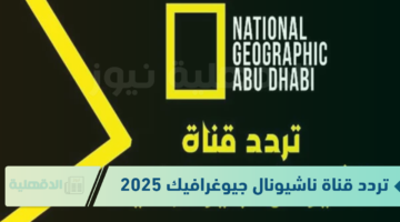 تردد قناة ناشيونال جيوغرافيك 2025 لتقديم المحتوى العلمي والثقافي المتنوع