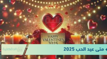 متى عيد الحب 2025 .. عبارات تهنئة عيد الحب 2025 Valentine الفلانتين داي