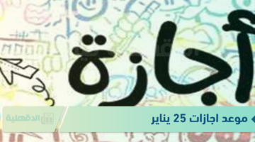 رسمياَ.. موعد اجازات 25 يناير وعيد الشرطة وفق قرار مجلس الوزراء