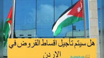 رسمياً.. تأجيل أقساط البنوك في الأردن 2025 والفئات المستفيدة من القرار