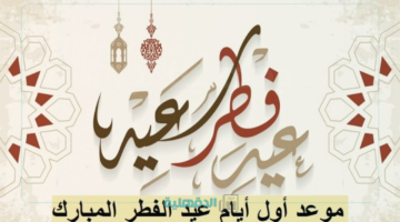 وفقا للحسابات الفلكية.. موعد اجازه عيد الفطر المبارك 2025 بجميع الدول العربية