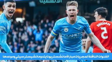 "ديربي مان يونايتد ضد مان سيتي".. القنوات الناقلة لمباراة مانشستر يونايتد ومانشستر سيتي اليوم وتشكيلات الفريقين
