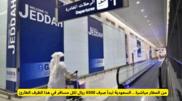 من المطار مباشرة.. السعودية تخصص 6500 ريال لكل مسافر في هذا الظرف الاستثنائي